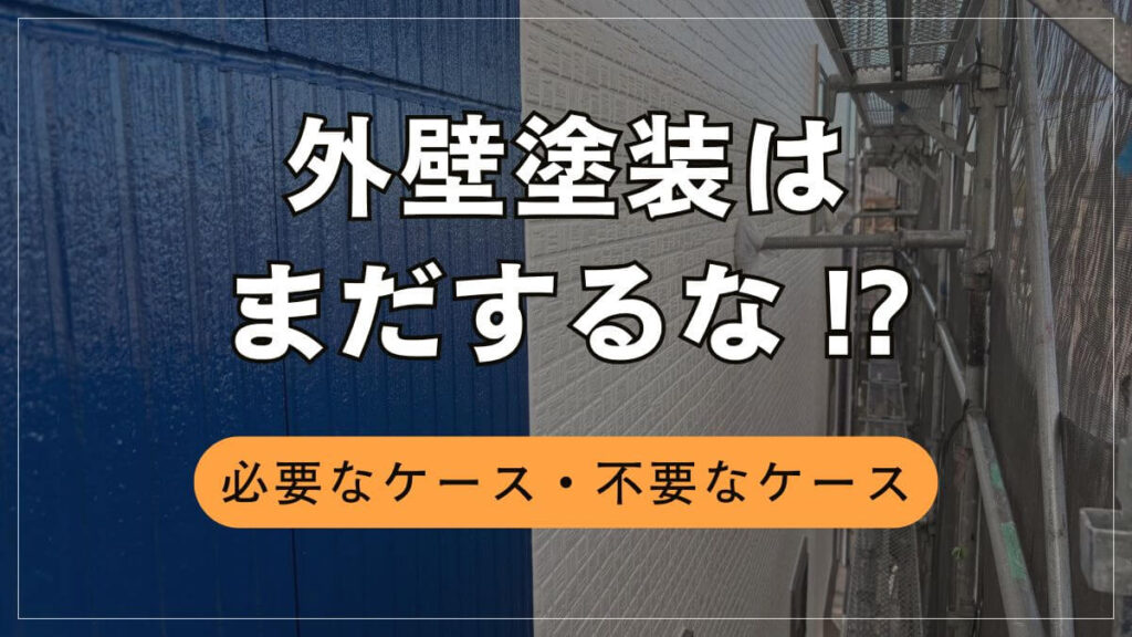 「外壁塗装はまだするな！」と言われる理由と時期の見極め方を解説！